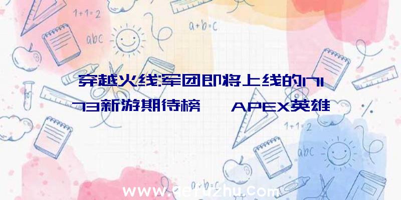 穿越火线:军团即将上线的17173新游期待榜